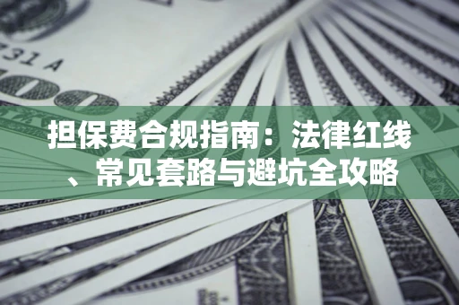 济南担保费合规指南：法律红线、常见套路与避坑全攻略