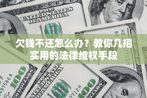 济南欠钱不还怎么办？教你几招实用的法律维权手段