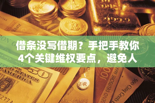 济南借条没写借期？手把手教你4个关键维权要点，避免人财两空