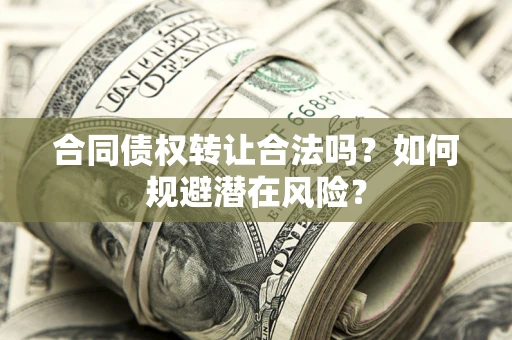 济南合同债权转让合法吗？如何规避潜在风险？