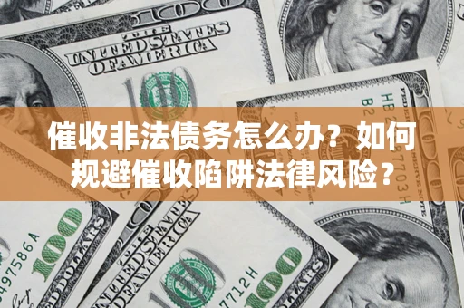 济南催收非法债务怎么办？如何规避催收陷阱法律风险？