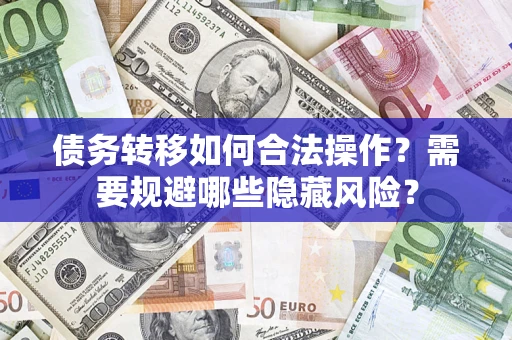 济南债务转移如何合法操作？需要规避哪些隐藏风险？