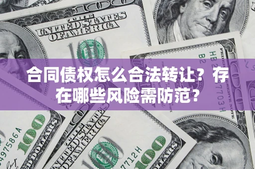 济南合同债权怎么合法转让？存在哪些风险需防范？