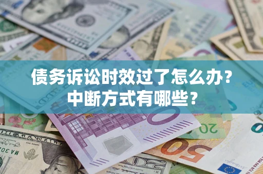 济南债务诉讼时效过了怎么办？中断方式有哪些？