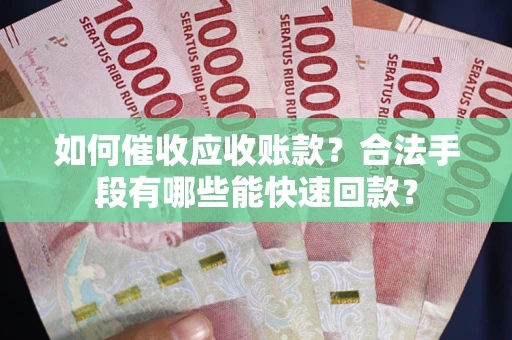 济南如何催收应收账款？合法手段有哪些能快速回款？