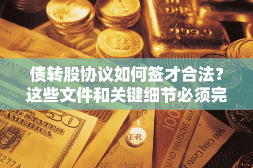 济南债转股协议如何签才合法？这些文件和关键细节必须完整