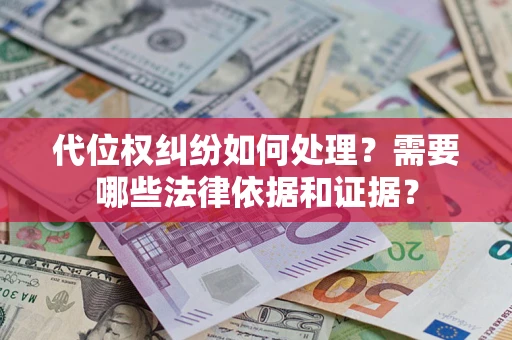 济南代位权纠纷如何处理？需要哪些法律依据和证据？
