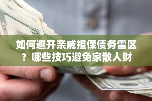 济南如何避开亲戚担保债务雷区？哪些技巧避免家散人财