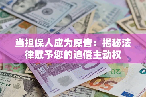 济南当担保人成为原告:揭秘法律赋予您的追偿主动权 济南当担保人成为原告:揭秘法律赋予您的追偿主动权