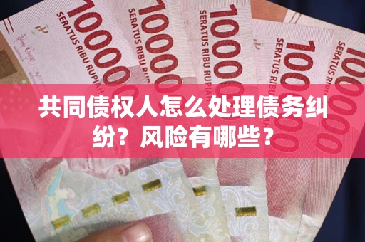 济南共同债权人怎么处理债务纠纷？风险有哪些？