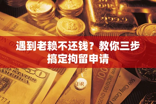 济南遇到老赖不还钱？教你三步搞定拘留申请