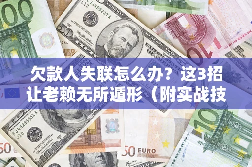 济南欠款人失联怎么办？这3招让老赖无所遁形（附实战技巧）