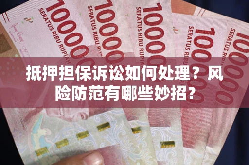 济南抵押担保诉讼如何处理？风险防范有哪些妙招？