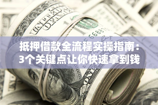 济南抵押借款全流程实操指南：3个关键点让你快速拿到钱