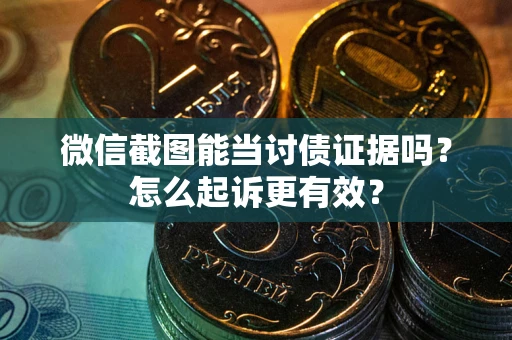 济南微信截图能当讨债证据吗？怎么起诉更有效？
