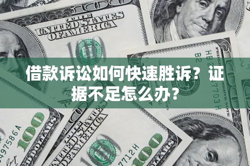 济南借款诉讼如何快速胜诉？证据不足怎么办？
