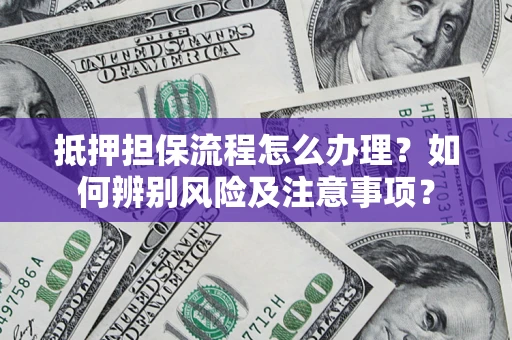 济南抵押担保流程怎么办理？如何辨别风险及注意事项？