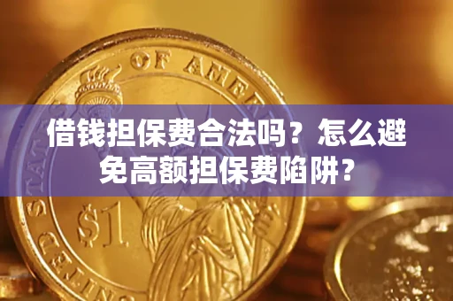济南借钱担保费合法吗？怎么避免高额担保费陷阱？