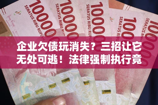 济南企业欠债玩消失？三招让它无处可逃！法律强制执行竟比讨债公司还狠？