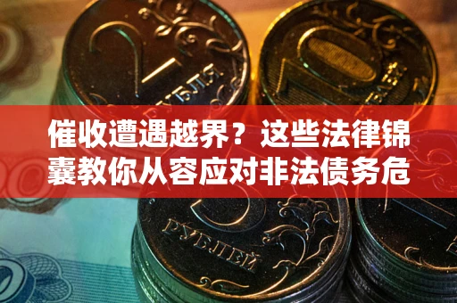 济南催收遭遇越界？这些法律锦囊教你从容应对非法债务危机