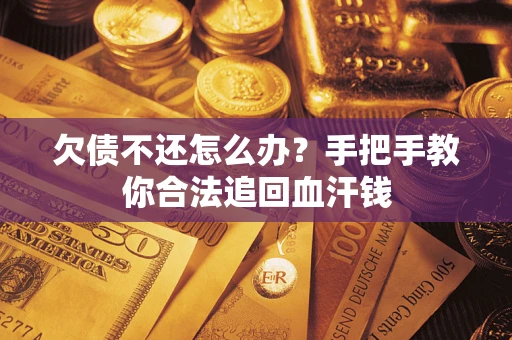济南欠债不还怎么办?手把手教你合法追回血汗钱 济南欠债不还怎么办?手把手教你合法追回血汗钱