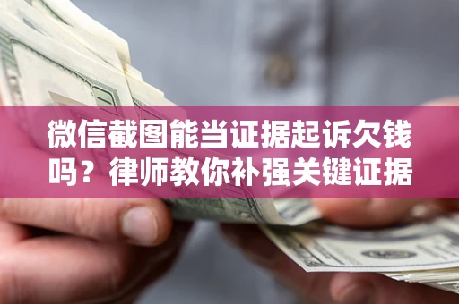 济南微信截图能当证据起诉欠钱吗？律师教你补强关键证据