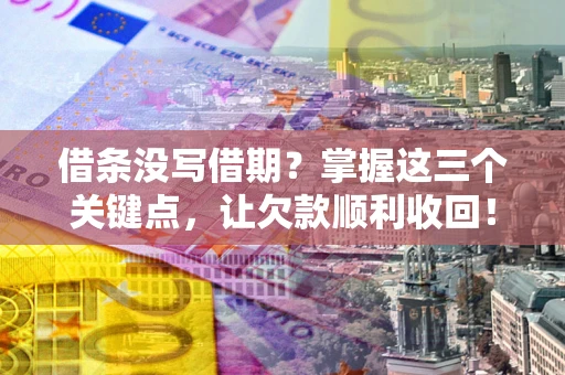 济南借条没写借期？掌握这三个关键点，让欠款顺利收回！