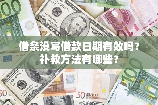 济南借条没写借款日期有效吗?补救方法有哪些? 济南借条没写借款日期有效吗?补救方法有哪些?