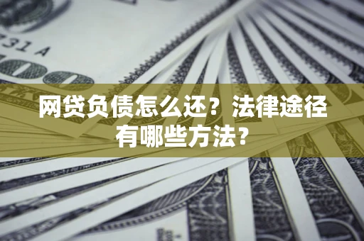 济南网贷负债怎么还？法律途径有哪些方法？