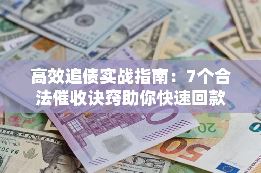 济南高效追债实战指南：7个合法催收诀窍助你快速回款