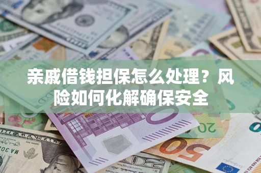 济南亲戚借钱担保怎么处理？风险如何化解确保安全
