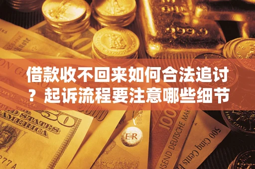 济南借款收不回来如何合法追讨？起诉流程要注意哪些细节？