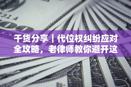 济南干货分享｜代位权纠纷应对全攻略，老律师教你避开这5大雷区