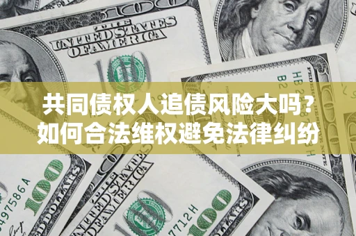 济南共同债权人追债风险大吗?如何合法维权避免法律纠纷? 济南共同债权人追债风险大吗?如何合法维权避免法律纠纷?
