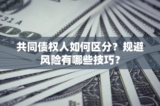 济南共同债权人如何区分？规避风险有哪些技巧？