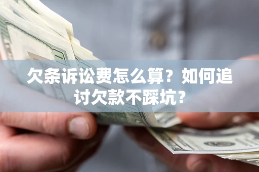 济南欠条诉讼费怎么算？如何追讨欠款不踩坑？