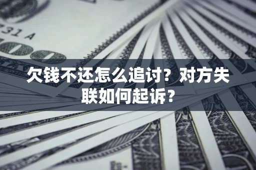 济南欠钱不还怎么追讨？对方失联如何起诉？