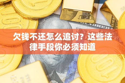 济南欠钱不还怎么追讨？这些法律手段你必须知道