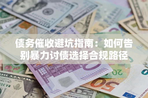 济南债务催收避坑指南：如何告别暴力讨债选择合规路径
