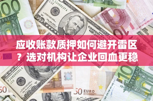 济南应收账款质押如何避开雷区？选对机构让企业回血更稳