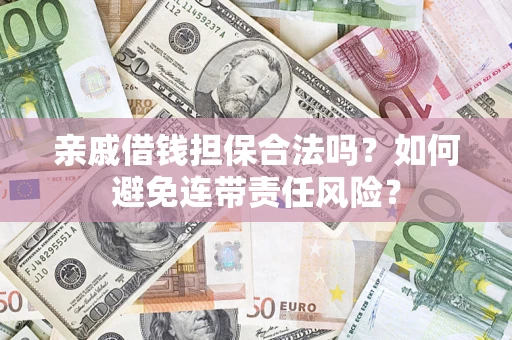济南亲戚借钱担保合法吗？如何避免连带责任风险？