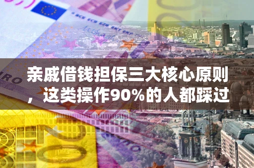 济南亲戚借钱担保三大核心原则，这类操作90%的人都踩过坑！附法院判决案例