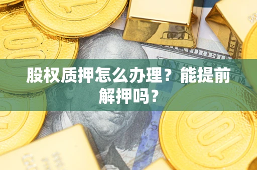 济南股权质押怎么办理？能提前解押吗？
