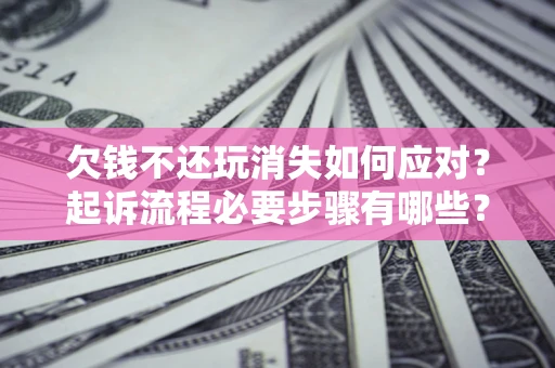 济南欠钱不还玩消失如何应对？起诉流程必要步骤有哪些？