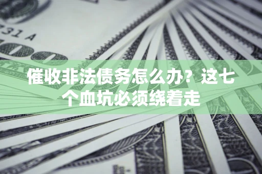 济南催收非法债务怎么办？这七个血坑必须绕着走