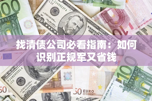 济南找清债公司必看指南：如何识别正规军又省钱