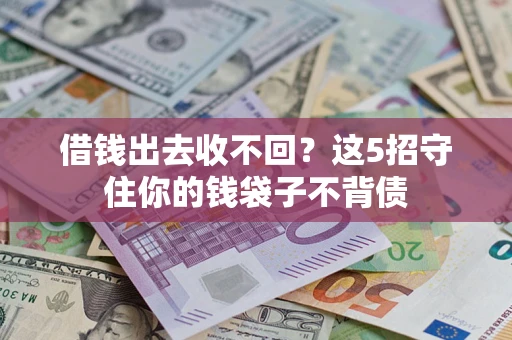 济南借钱出去收不回？这5招守住你的钱袋子不背债