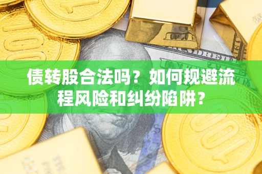 济南债转股合法吗？如何规避流程风险和纠纷陷阱？