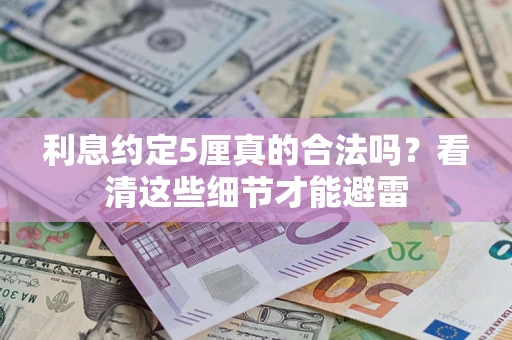 济南利息约定5厘真的合法吗？看清这些细节才能避雷