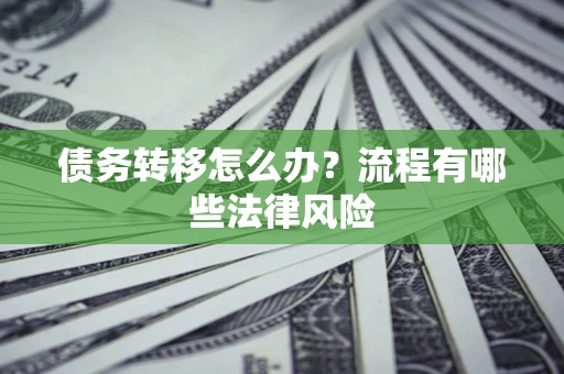 济南债务转移怎么办？流程有哪些法律风险